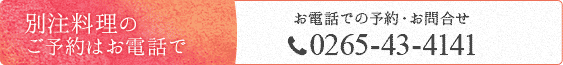 別注料理のご予約はお電話で お電話での予約・お問合せ0265-43-4141