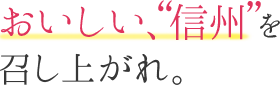 おいしい、“信州”を召し上がれ。