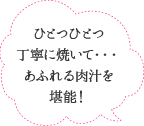 ひとつひとつ丁寧に焼いて・・・あふれる肉汁を堪能！