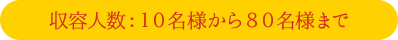 収容人数：１０名様から８０名様まで