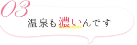 温泉も濃いんです