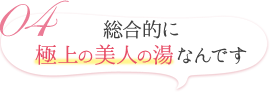 総合的に極上の美人の湯なんです