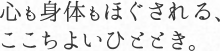 心も身体もほぐされる、ここちよいひととき。