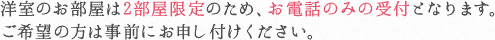 洋室のお部屋は2部屋限定のため、お電話のみの受付となります。ご希望の方は事前にお申し付けください。