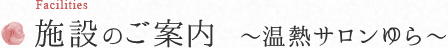 施設のご案内 ～温熱サロンゆら～