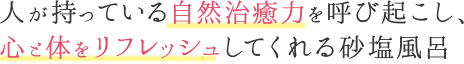 人が持っている自然治癒力を呼び起こし、心と体をリフレッシュしてくれる砂塩風呂