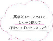 薬草茶（ハーブティ）をしっかり飲んで汗をいっぱいだしましょう！