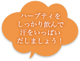 ハーブティをしっかり飲んで汗をいっぱいだしましょう！