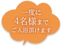 一度に4名様までご入浴頂けます